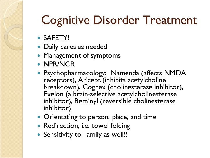 Cognitive Disorder Treatment SAFETY! Daily cares as needed Management of symptoms NPR/NCR Psychopharmacology: Namenda