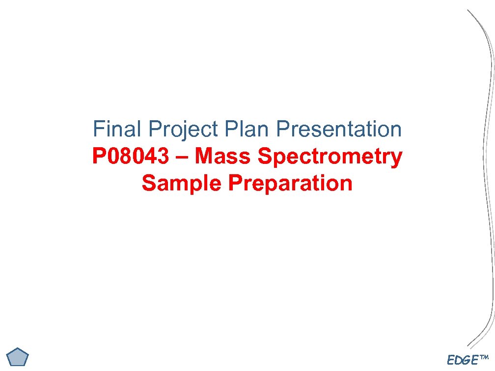 Final Project Plan Presentation P 08043 – Mass Spectrometry Sample Preparation EDGE™ 
