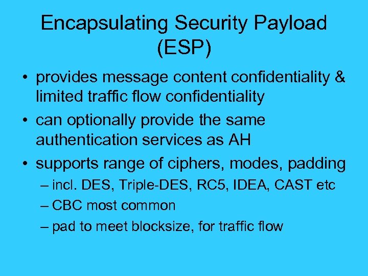 Encapsulating Security Payload (ESP) • provides message content confidentiality & limited traffic flow confidentiality