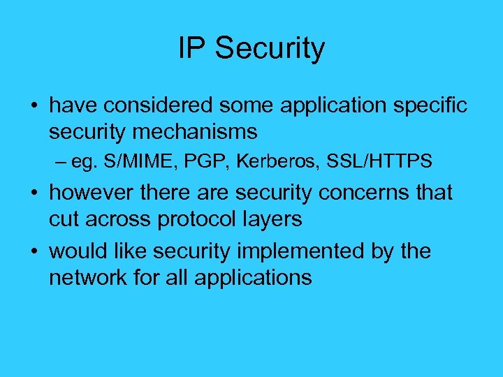 IP Security • have considered some application specific security mechanisms – eg. S/MIME, PGP,