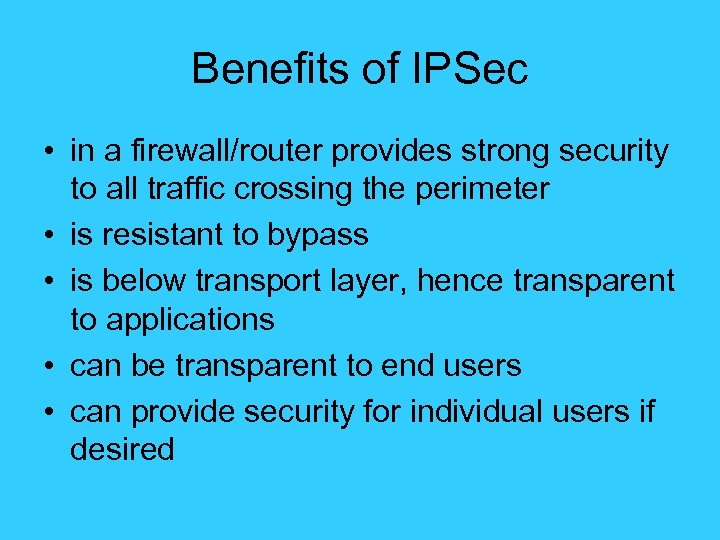 Benefits of IPSec • in a firewall/router provides strong security to all traffic crossing
