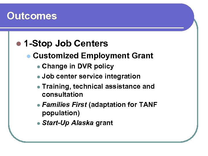 Outcomes l 1 -Stop l Job Centers Customized Employment Grant Change in DVR policy