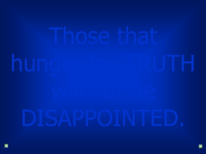 Those that hunger for TRUTH will not be DISAPPOINTED. 