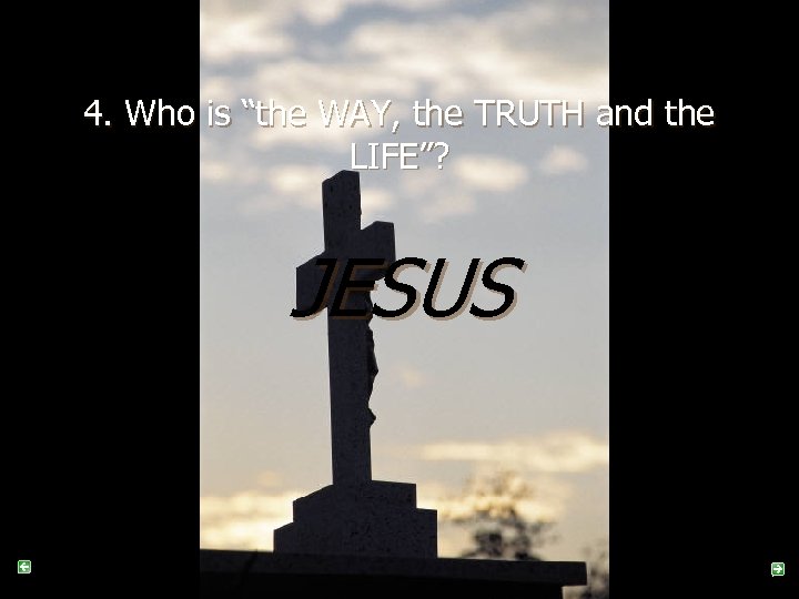 4. Who is “the WAY, the TRUTH and the LIFE”? JESUS 