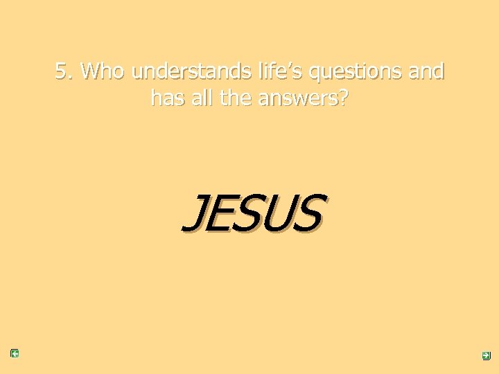5. Who understands life’s questions and has all the answers? JESUS 