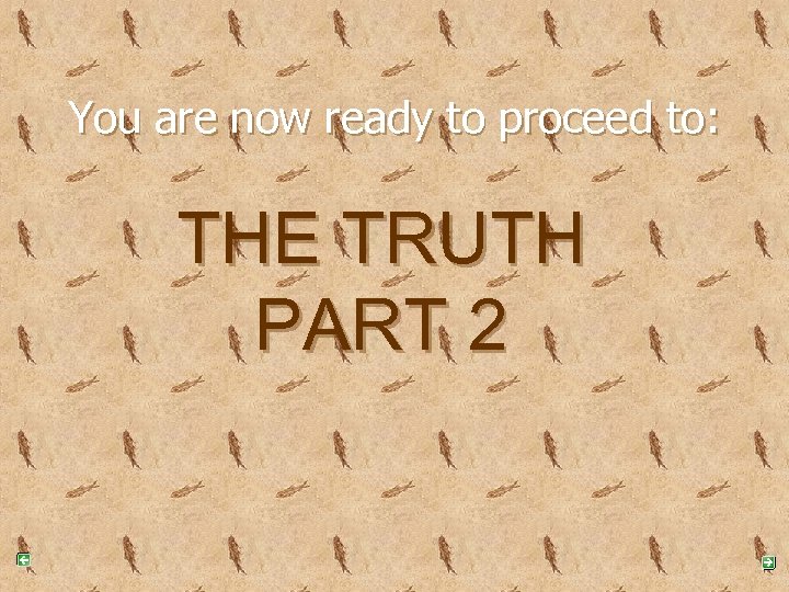 You are now ready to proceed to: THE TRUTH PART 2 