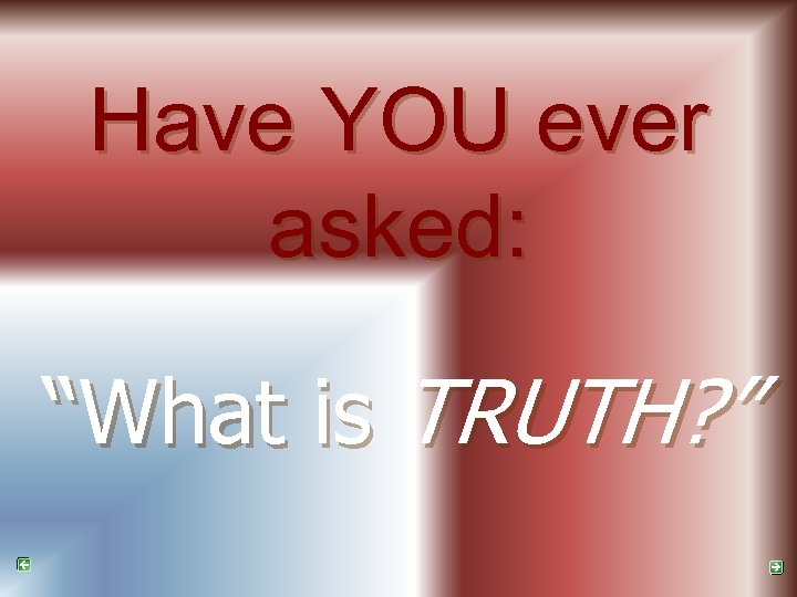 Have YOU ever asked: “What is TRUTH? ” 