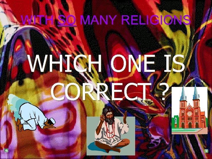 WITH SO MANY RELIGIONS WHICH ONE IS CORRECT ? 