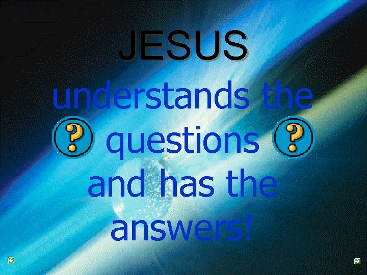JESUS understands the questions and has the answers! 