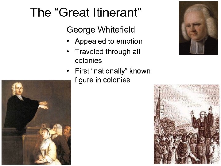 The “Great Itinerant” George Whitefield • Appealed to emotion • Traveled through all colonies