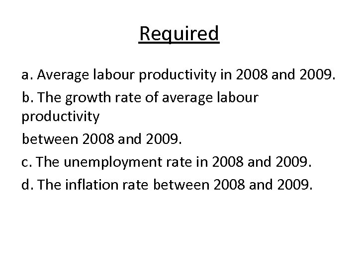 Required a. Average labour productivity in 2008 and 2009. b. The growth rate of