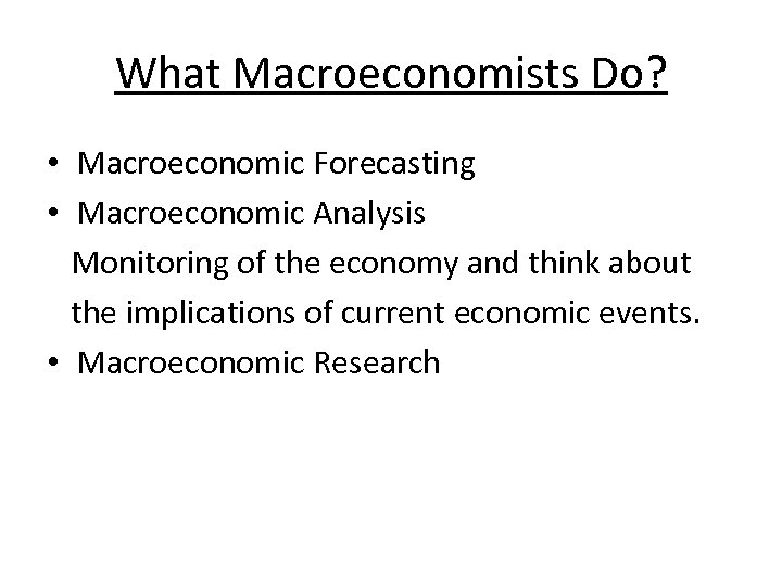 What Macroeconomists Do? • Macroeconomic Forecasting • Macroeconomic Analysis Monitoring of the economy and