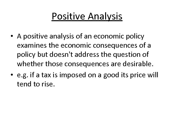 Positive Analysis • A positive analysis of an economic policy examines the economic consequences