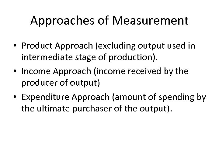 Approaches of Measurement • Product Approach (excluding output used in intermediate stage of production).