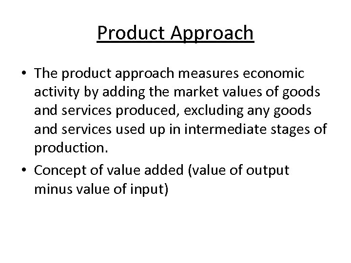 Product Approach • The product approach measures economic activity by adding the market values