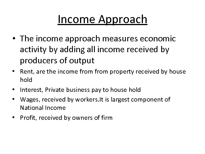 Income Approach • The income approach measures economic activity by adding all income received