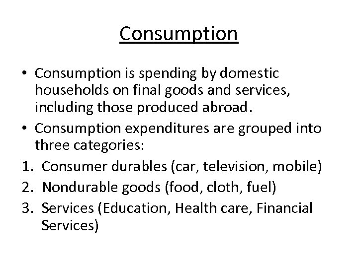 Consumption • Consumption is spending by domestic households on final goods and services, including