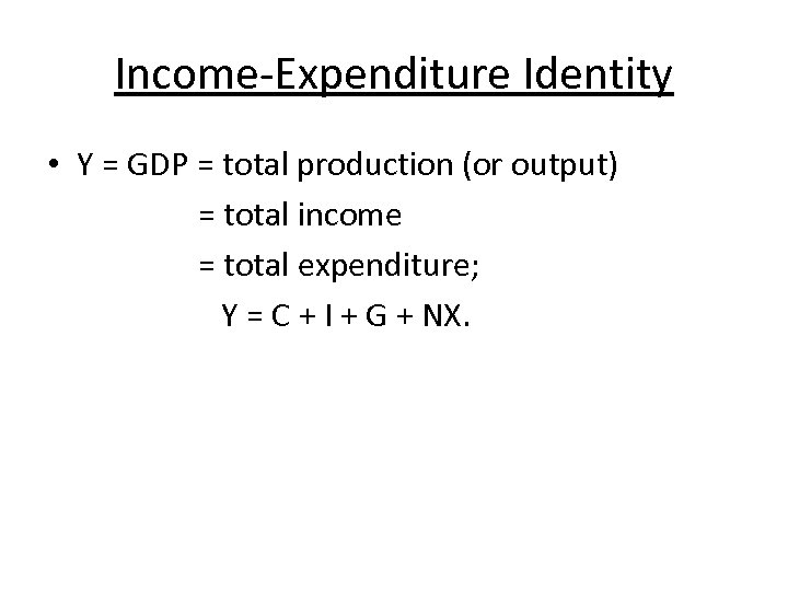 Income-Expenditure Identity • Y = GDP = total production (or output) = total income