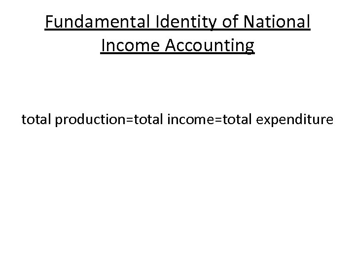 Fundamental Identity of National Income Accounting total production=total income=total expenditure 