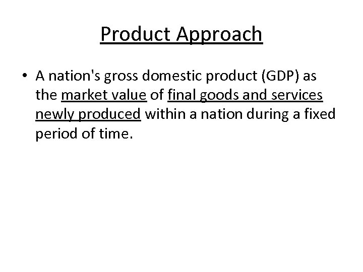 Product Approach • A nation's gross domestic product (GDP) as the market value of