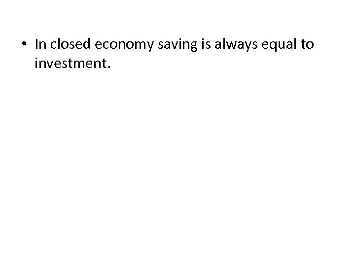  • In closed economy saving is always equal to investment. 