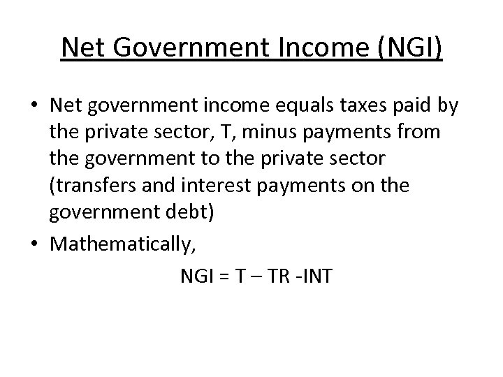 Net Government Income (NGI) • Net government income equals taxes paid by the private