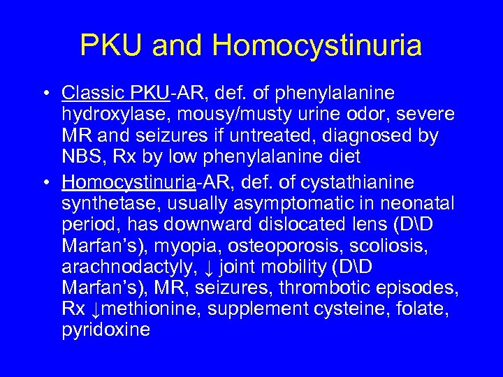 PKU and Homocystinuria • Classic PKU-AR, def. of phenylalanine hydroxylase, mousy/musty urine odor, severe