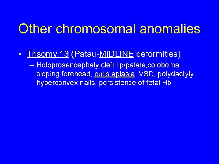 Other chromosomal anomalies • Trisomy 13 (Patau-MIDLINE deformities) – Holoprosencephaly, cleft lip/palate, coloboma, sloping