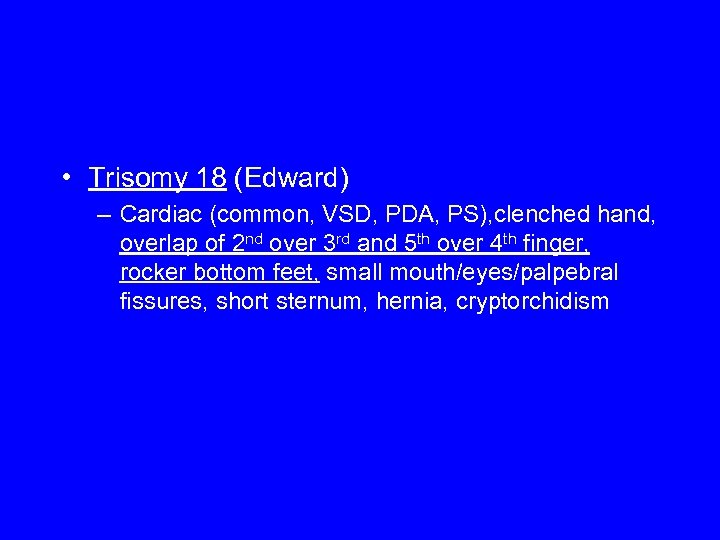  • Trisomy 18 (Edward) – Cardiac (common, VSD, PDA, PS), clenched hand, overlap