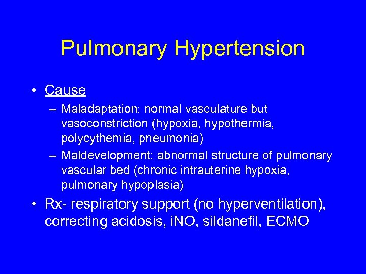 Pulmonary Hypertension • Cause – Maladaptation: normal vasculature but vasoconstriction (hypoxia, hypothermia, polycythemia, pneumonia)