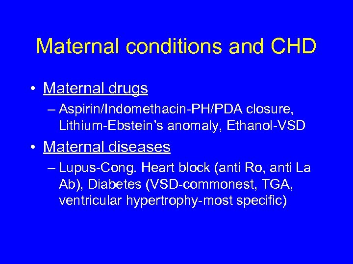 Maternal conditions and CHD • Maternal drugs – Aspirin/Indomethacin-PH/PDA closure, Lithium-Ebstein’s anomaly, Ethanol-VSD •