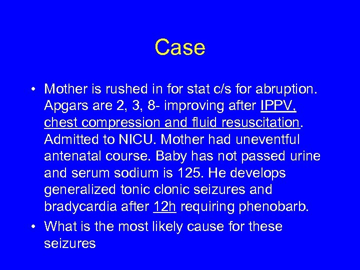 Case • Mother is rushed in for stat c/s for abruption. Apgars are 2,