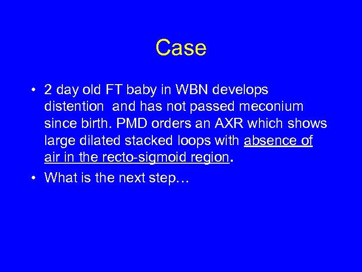 Case • 2 day old FT baby in WBN develops distention and has not