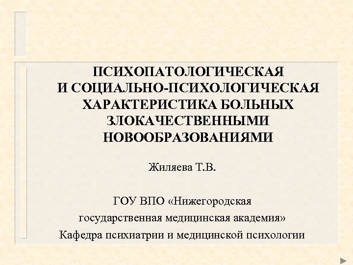 ПСИХОПАТОЛОГИЧЕСКАЯ И СОЦИАЛЬНО-ПСИХОЛОГИЧЕСКАЯ ХАРАКТЕРИСТИКА БОЛЬНЫХ ЗЛОКАЧЕСТВЕННЫМИ НОВООБРАЗОВАНИЯМИ Жиляева Т. В. ГОУ ВПО «Нижегородская государственная