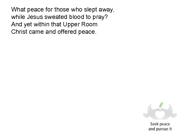What peace for those who slept away, while Jesus sweated blood to pray? And