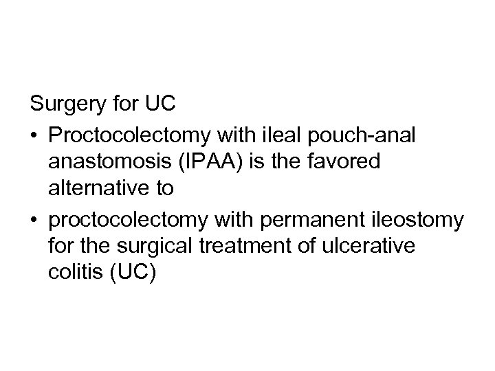 Surgery for UC • Proctocolectomy with ileal pouch-anal anastomosis (IPAA) is the favored alternative