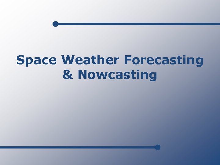 Space Weather Forecasting & Nowcasting 