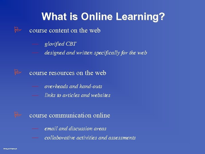 What is Online Learning? P course content on the web — — glorified CBT