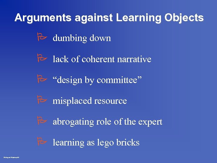 Arguments against Learning Objects P dumbing down P lack of coherent narrative P “design