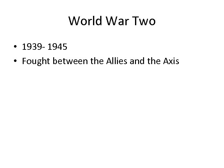 World War Two • 1939 - 1945 • Fought between the Allies and the