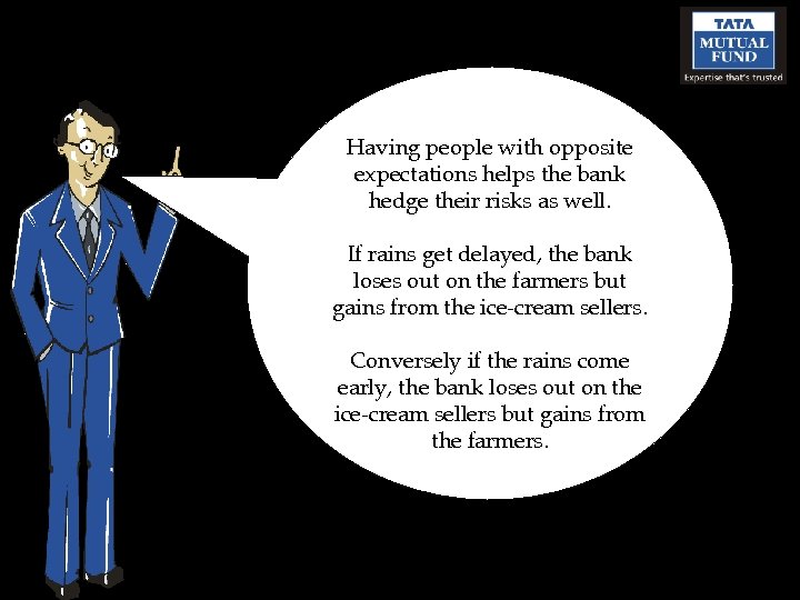 Having people with opposite expectations helps the bank hedge their risks as well. If