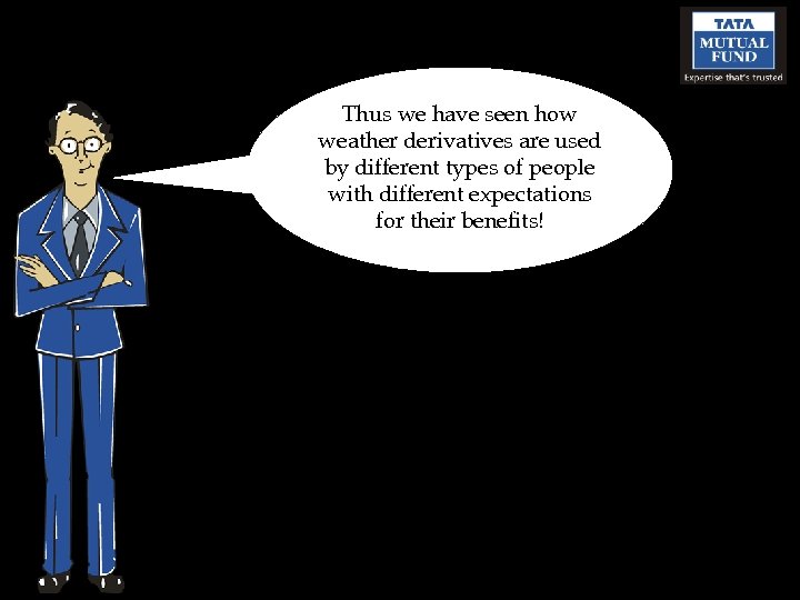 Thus we have seen how weather derivatives are used by different types of people