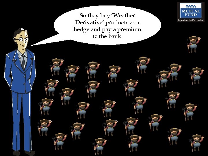 So they buy ‘Weather Derivative’ products as a hedge and pay a premium to