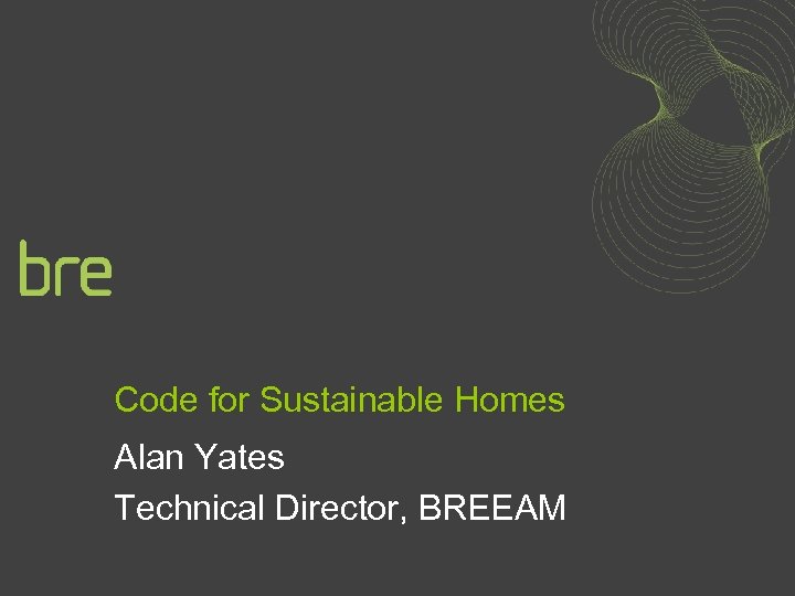 Code for Sustainable Homes Alan Yates Technical Director, BREEAM 