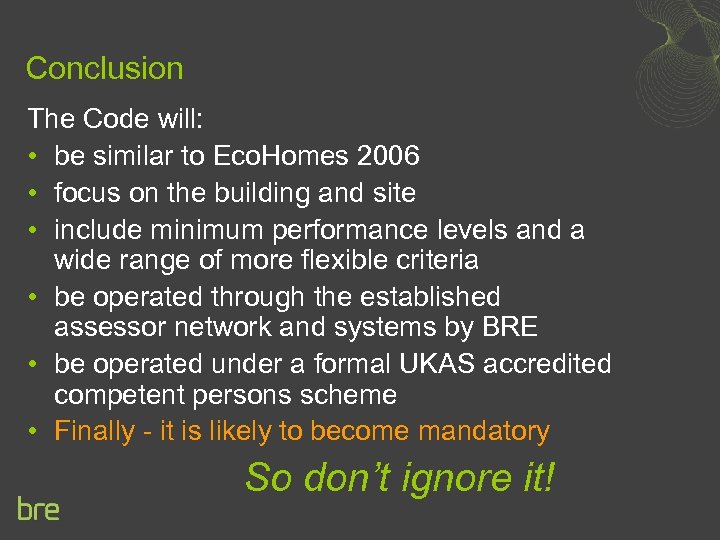 Conclusion The Code will: • be similar to Eco. Homes 2006 • focus on