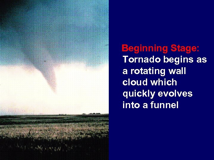Beginning Stage: Tornado begins as a rotating wall cloud which quickly evolves into a