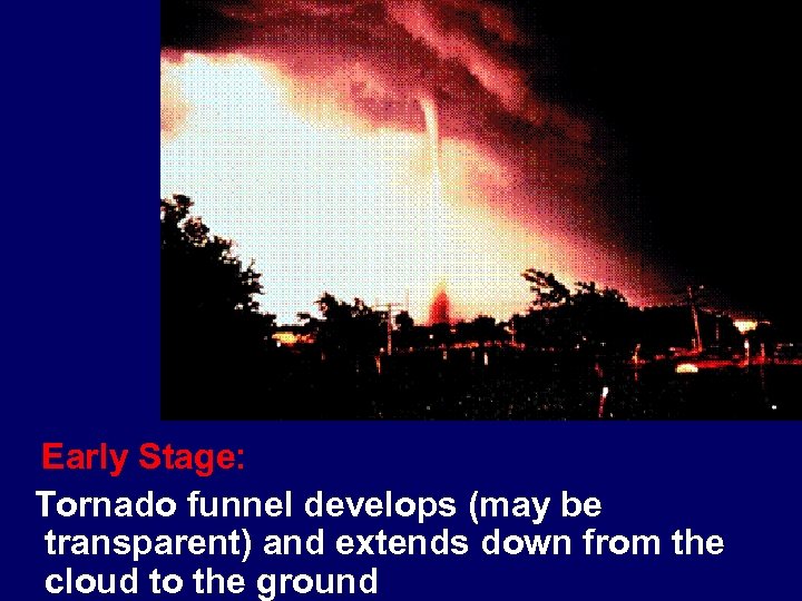 Early Stage: Tornado funnel develops (may be transparent) and extends down from the cloud