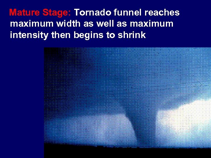 Mature Stage: Tornado funnel reaches maximum width as well as maximum intensity then begins