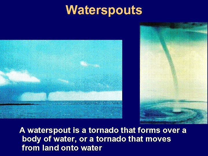 Waterspouts A waterspout is a tornado that forms over a body of water, or