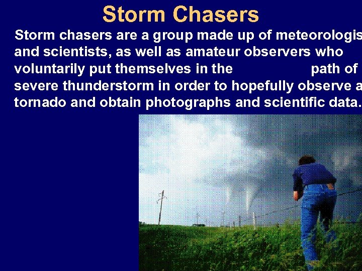 Storm Chasers Storm chasers are a group made up of meteorologis and scientists, as